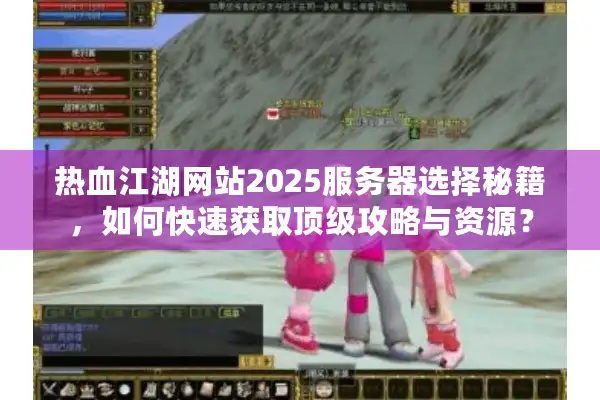 热血江湖网站2025服务器选择秘籍,如何快速获取顶级攻略与资源? 热血江湖网站2025服务器选择秘籍,如何快速获取顶级攻略与资源?
