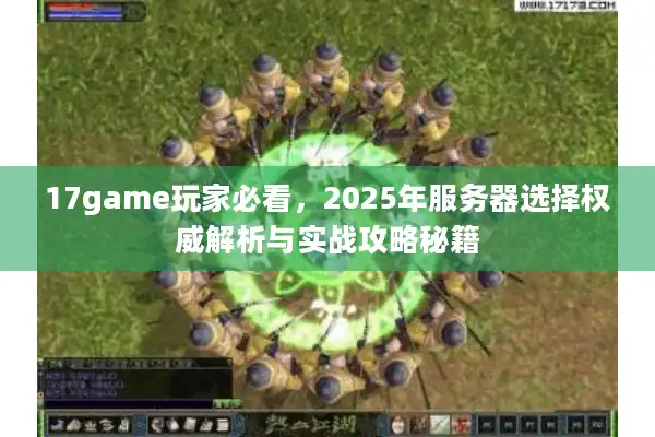 17game玩家必看,2025年服务器选择权威解析与实战攻略秘籍 17game玩家必看,2025年服务器选择权威解析与实战攻略秘籍