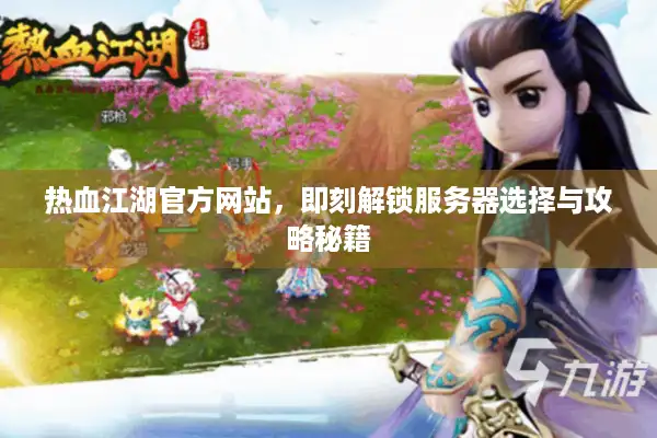 热血江湖官方网站，即刻解锁服务器选择与攻略秘籍