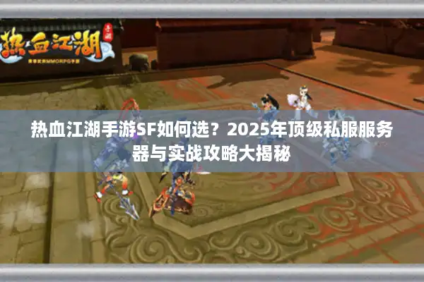 热血江湖手游SF如何选？2025年顶级私服服务器与实战攻略大揭秘