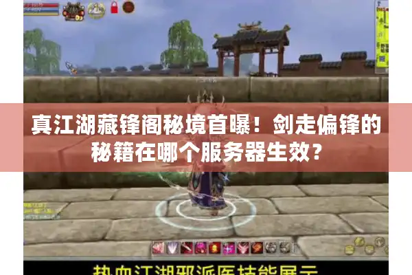 真江湖藏锋阁秘境首曝！剑走偏锋的秘籍在哪个服务器生效？