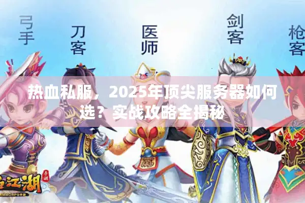 热血私服,2025年顶尖服务器如何选?实战攻略全揭秘 热血私服,2025年顶尖服务器如何选?实战攻略全揭秘