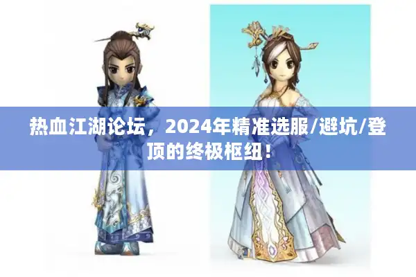 热血江湖论坛,2024年精准选服/避坑/登顶的终极枢纽! 热血江湖论坛,2024年精准选服/避坑/登顶的终极枢纽!