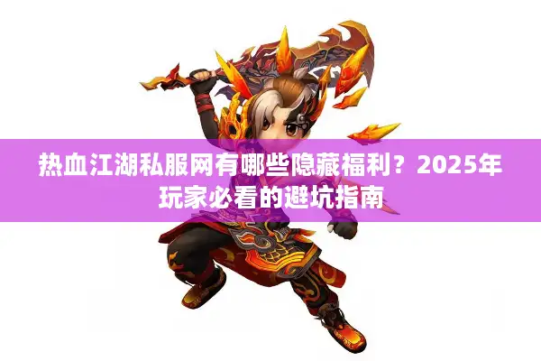热血江湖私服网有哪些隐藏福利？2025年玩家必看的避坑指南