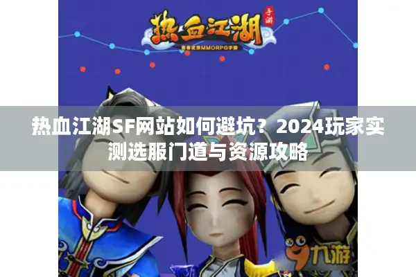 热血江湖SF网站如何避坑？2024玩家实测选服门道与资源攻略