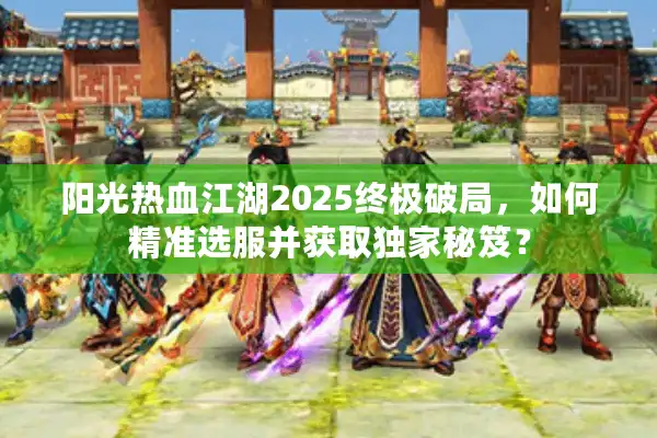 阳光热血江湖2025终极破局,如何精准选服并获取独家秘笈? 阳光热血江湖2025终极破局,如何精准选服并获取独家秘笈?