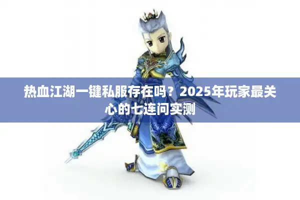 热血江湖一键私服存在吗？2025年玩家最关心的七连问实测