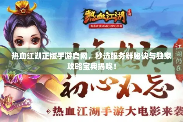 热血江湖正版手游官网，秒选服务器秘诀与独家攻略宝典揭晓！