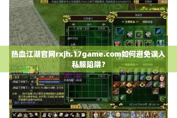 热血江湖官网rxjh.17game.com如何避免误入私服陷阱？