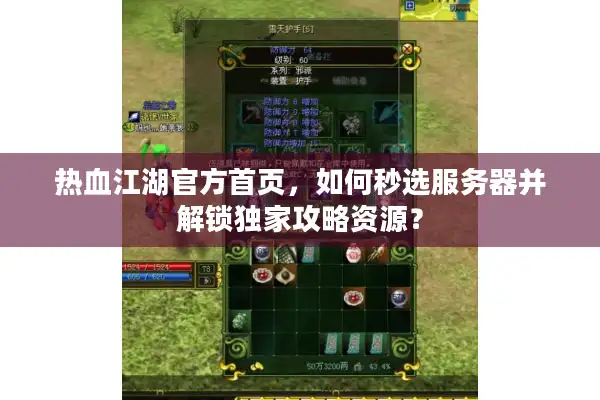 热血江湖官方首页,如何秒选服务器并解锁独家攻略资源? 热血江湖官方首页,如何秒选服务器并解锁独家攻略资源?