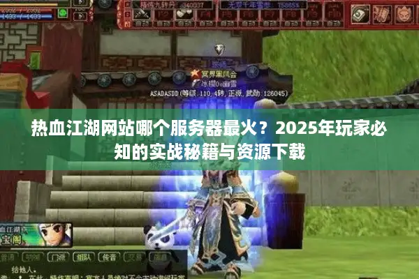 热血江湖网站哪个服务器最火？2025年玩家必知的实战秘籍与资源下载