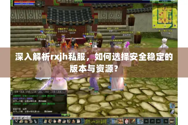 深入解析rxjh私服,如何选择安全稳定的版本与资源? 深入解析rxjh私服,如何选择安全稳定的版本与资源?
