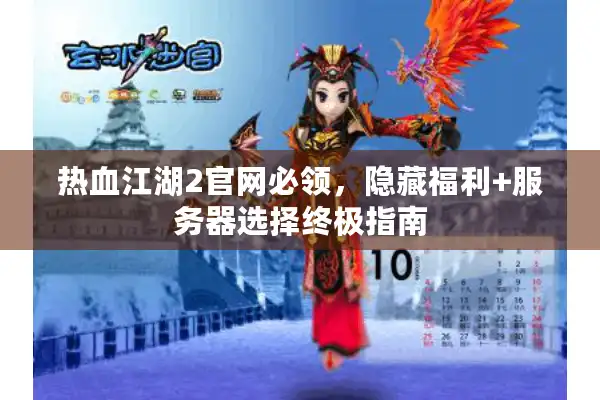 热血江湖2官网必领，隐藏福利+服务器选择终极指南