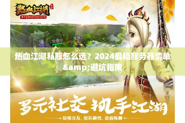 热血江湖私服怎么选?2024最稳服务器清单&避坑指南 热血江湖私服怎么选?2024最稳服务器清单&避坑指南