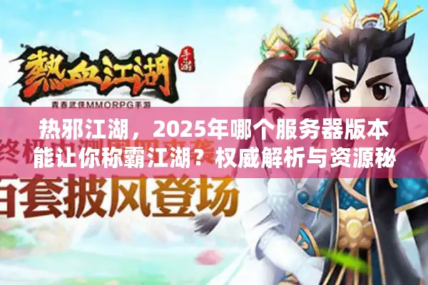 热邪江湖，2025年哪个服务器版本能让你称霸江湖？权威解析与资源秘籍