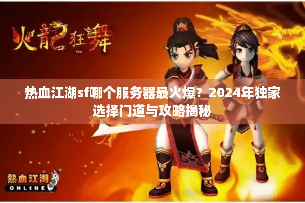 热血江湖sf哪个服务器最火爆？2024年独家选择门道与攻略揭秘