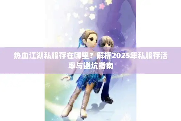 热血江湖私服存在哪里？解析2025年私服存活率与避坑指南