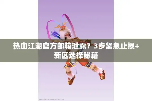 热血江湖官方邮箱泄露？3步紧急止损+新区选择秘籍