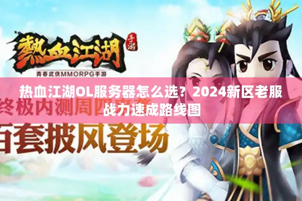 热血江湖OL服务器怎么选？2024新区老服战力速成路线图