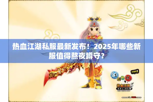 热血江湖私服最新发布!2025年哪些新服值得熬夜蹲守? 热血江湖私服最新发布!2025年哪些新服值得熬夜蹲守?