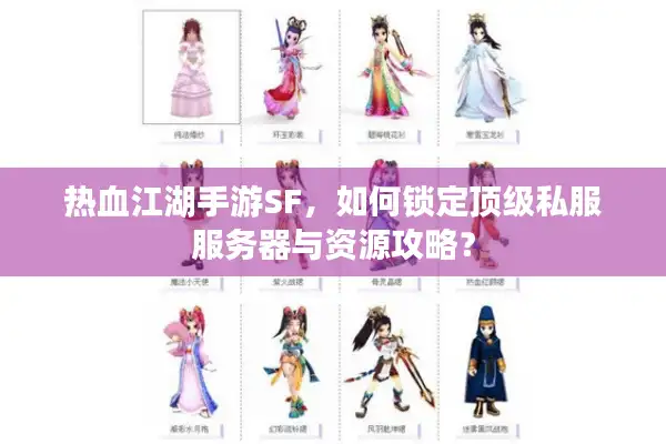 热血江湖手游SF，如何锁定顶级私服服务器与资源攻略？