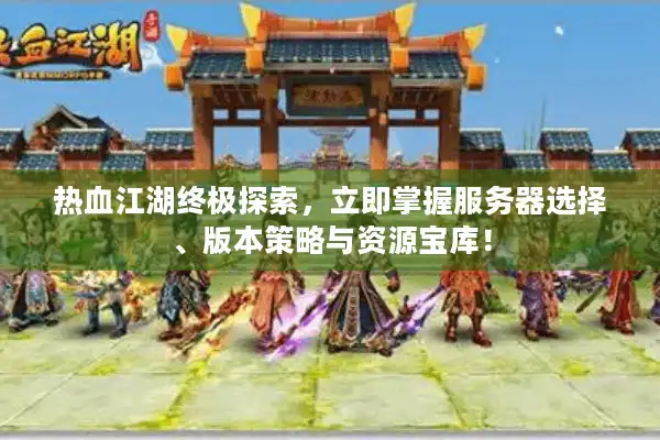 热血江湖终极探索，立即掌握服务器选择、版本策略与资源宝库！
