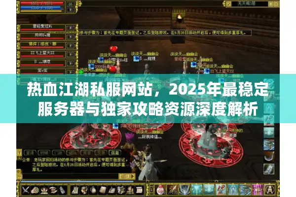 热血江湖私服网站，2025年最稳定服务器与独家攻略资源深度解析