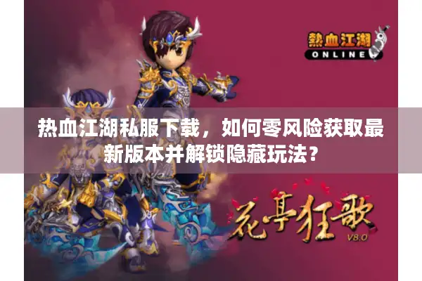 热血江湖私服下载，如何零风险获取最新版本并解锁隐藏玩法？