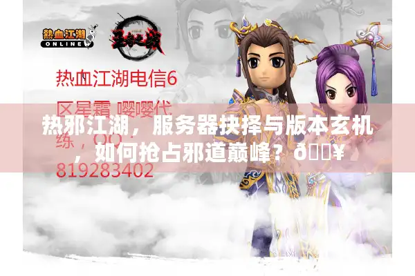热邪江湖,服务器抉择与版本玄机,如何抢占邪道巅峰?🔥 热邪江湖,服务器抉择与版本玄机,如何抢占邪道巅峰?🔥