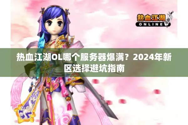 热血江湖OL哪个服务器爆满？2024年新区选择避坑指南