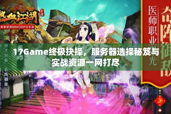 17Game终极抉择,服务器选择秘笈与实战资源一网打尽 17Game终极抉择,服务器选择秘笈与实战资源一网打尽