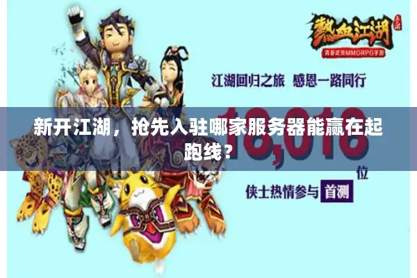 新开江湖，抢先入驻哪家服务器能赢在起跑线？