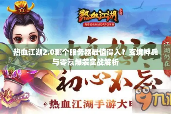 热血江湖2.0哪个服务器最值得入?玄境神兵与零氪爆装实战解析 热血江湖2.0哪个服务器最值得入?玄境神兵与零氪爆装实战解析