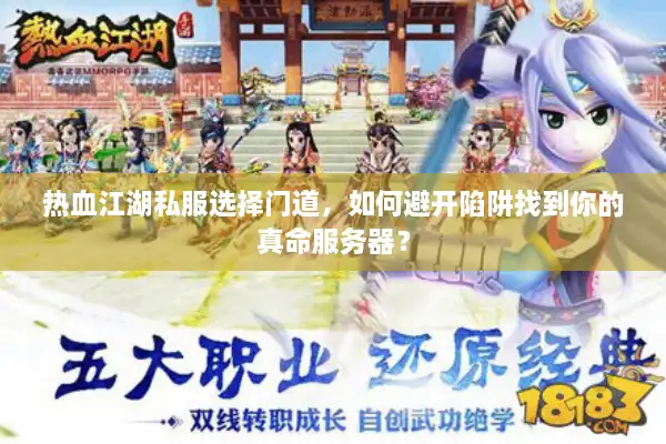 热血江湖私服选择门道，如何避开陷阱找到你的真命服务器？