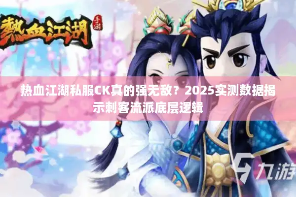 热血江湖私服CK真的强无敌?2025实测数据揭示刺客流派底层逻辑 热血江湖私服CK真的强无敌?2025实测数据揭示刺客流派底层逻辑