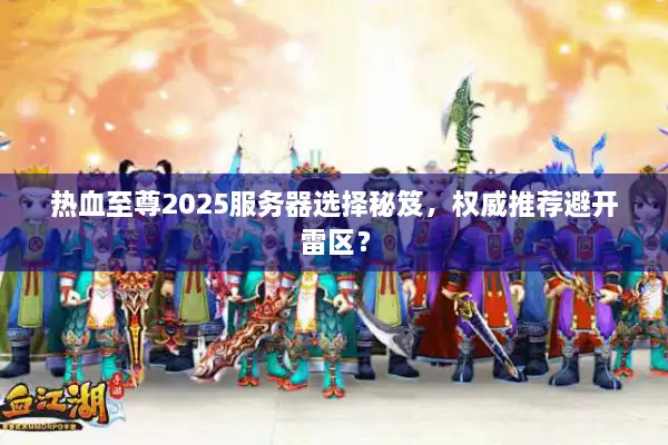 热血至尊2025服务器选择秘笈,权威推荐避开雷区? 热血至尊2025服务器选择秘笈,权威推荐避开雷区?