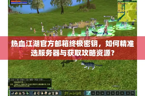 热血江湖官方邮箱终极密钥，如何精准选服务器与获取攻略资源？