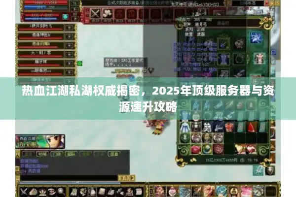 热血江湖私湖权威揭密，2025年顶级服务器与资源速升攻略