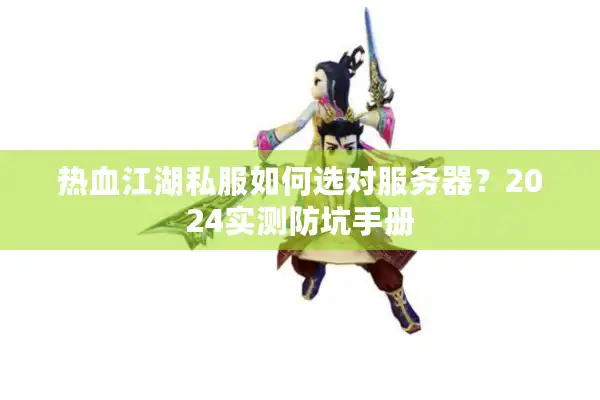 热血江湖私服如何选对服务器?2024实测防坑手册 热血江湖私服如何选对服务器?2024实测防坑手册