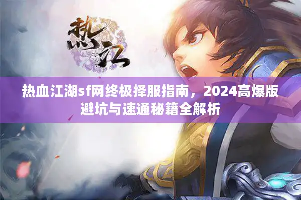 热血江湖sf网终极择服指南,2024高爆版避坑与速通秘籍全解析 热血江湖sf网终极择服指南,2024高爆版避坑与速通秘籍全解析