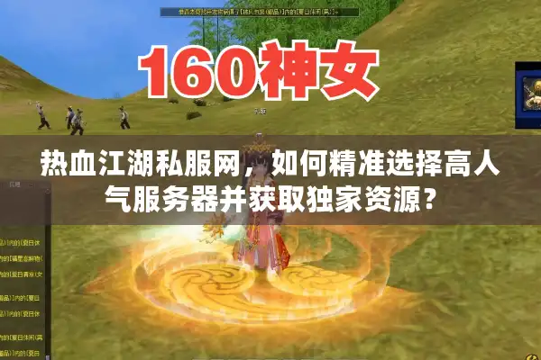 热血江湖私服网,如何精准选择高人气服务器并获取独家资源? 热血江湖私服网,如何精准选择高人气服务器并获取独家资源?