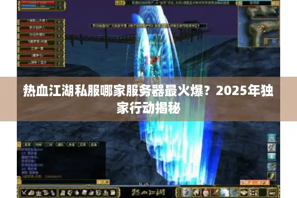 热血江湖私服哪家服务器最火爆？2025年独家行动揭秘