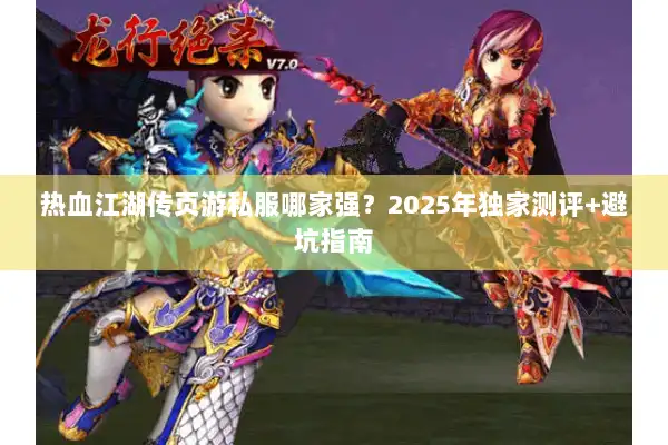 热血江湖传页游私服哪家强？2025年独家测评+避坑指南