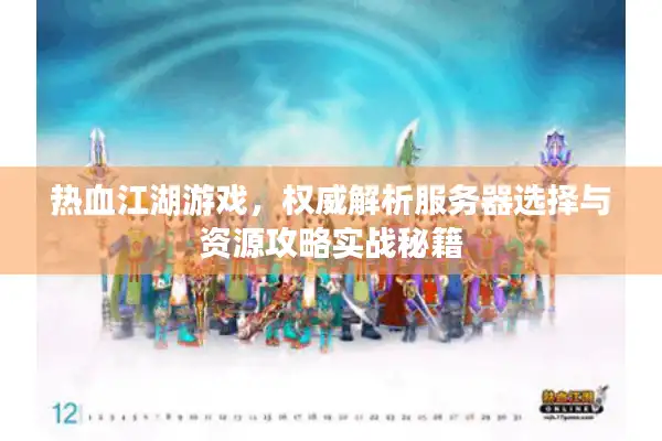 热血江湖游戏,权威解析服务器选择与资源攻略实战秘籍 热血江湖游戏,权威解析服务器选择与资源攻略实战秘籍