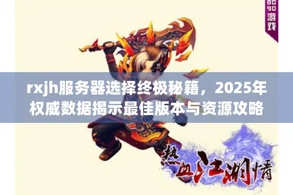 rxjh服务器选择终极秘籍，2025年权威数据揭示最佳版本与资源攻略