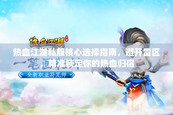 热血江湖私服核心选择指南，避开雷区，精准锁定你的热血归宿
