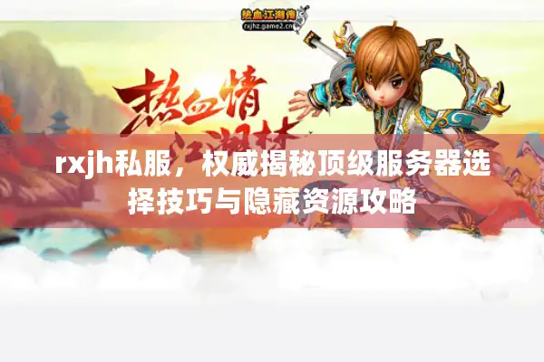rxjh私服，权威揭秘顶级服务器选择技巧与隐藏资源攻略