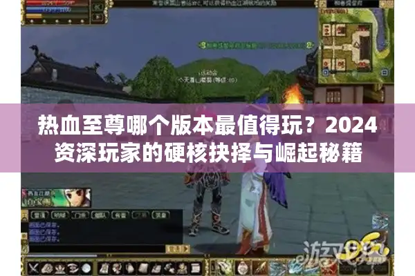 热血至尊哪个版本最值得玩?2024资深玩家的硬核抉择与崛起秘籍 热血至尊哪个版本最值得玩?2024资深玩家的硬核抉择与崛起秘籍