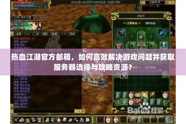 热血江湖官方邮箱，如何高效解决游戏问题并获取服务器选择与攻略资源？