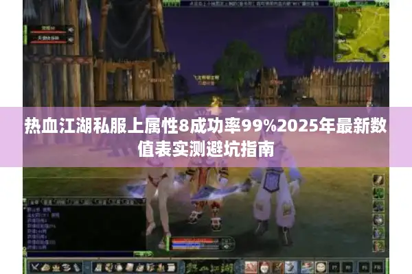 热血江湖私服上属性8成功率99%2025年最新数值表实测避坑指南 热血江湖私服上属性8成功率99%2025年最新数值表实测避坑指南